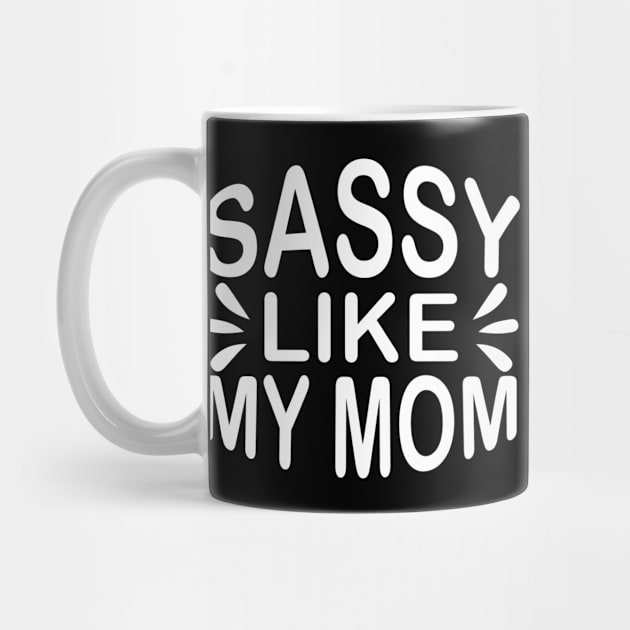 Sassy Like My Mom - Sassy Sarcasm Sarcastic by fromherotozero